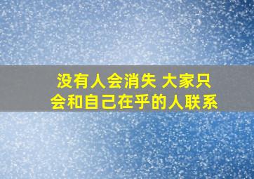 没有人会消失 大家只会和自己在乎的人联系